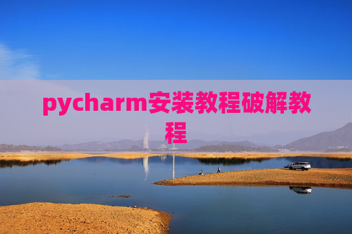 pycharm安装教程破解教程 pycharm安装教程破解教程